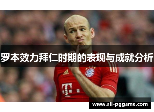 罗本效力拜仁时期的表现与成就分析
