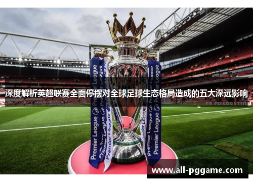 深度解析英超联赛全面停摆对全球足球生态格局造成的五大深远影响