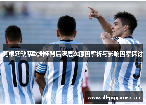 阿根廷缺席欧洲杯背后深层次原因解析与影响因素探讨