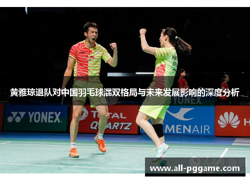 黄雅琼退队对中国羽毛球混双格局与未来发展影响的深度分析