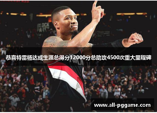 恭喜特雷杨达成生涯总得分12000分总助攻4500次重大里程碑
