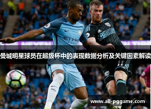 曼城明星球员在超级杯中的表现数据分析及关键因素解读
