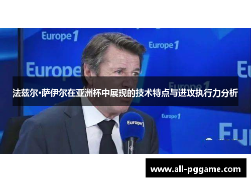 法兹尔·萨伊尔在亚洲杯中展现的技术特点与进攻执行力分析