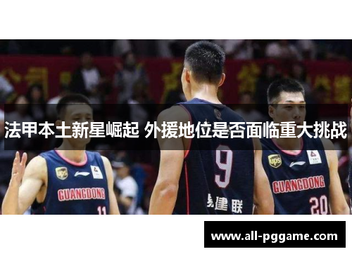 法甲本土新星崛起 外援地位是否面临重大挑战