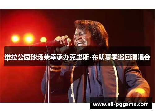 维拉公园球场荣幸承办克里斯-布朗夏季巡回演唱会